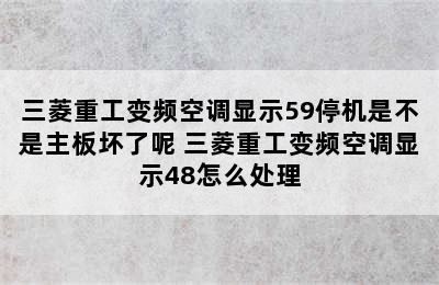 三菱重工变频空调显示59停机是不是主板坏了呢 三菱重工变频空调显示48怎么处理